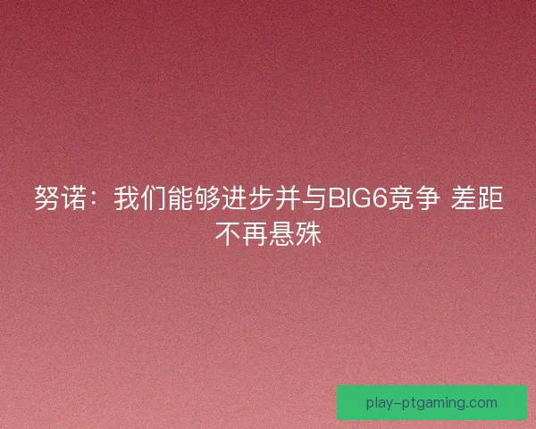 努诺：我们能够进步并与BIG6竞争 差距不再悬殊