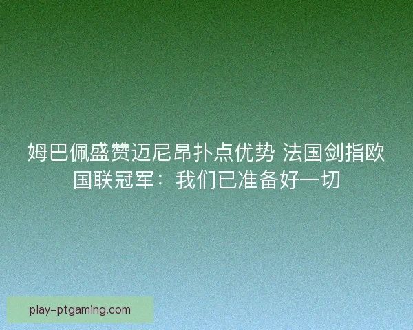 姆巴佩盛赞迈尼昂扑点优势 法国剑指欧国联冠军：我们已准备好一切